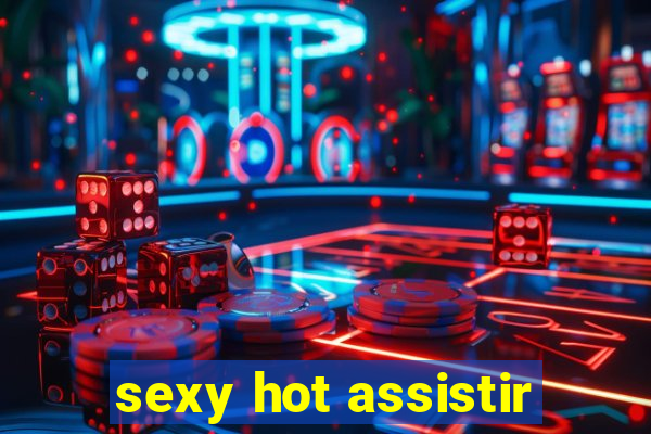 sexy hot assistir